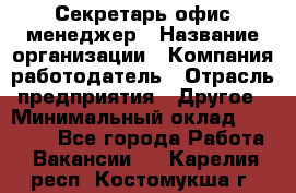 Секретарь/офис-менеджер › Название организации ­ Компания-работодатель › Отрасль предприятия ­ Другое › Минимальный оклад ­ 19 000 - Все города Работа » Вакансии   . Карелия респ.,Костомукша г.